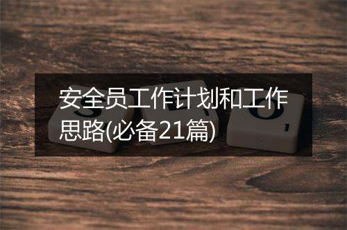 安全员工作计划和工作思路(必备21篇)