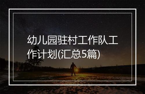 幼儿园驻村工作队工作计划(汇总5篇)