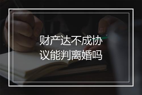 财产达不成协议能判离婚吗