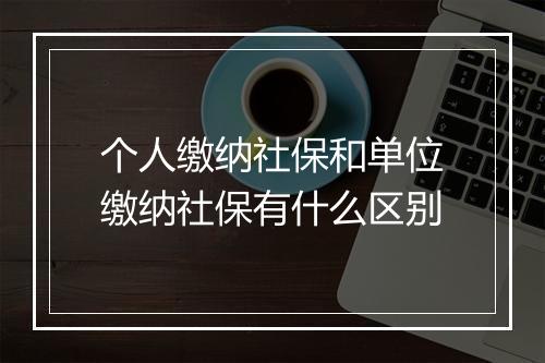 个人缴纳社保和单位缴纳社保有什么区别