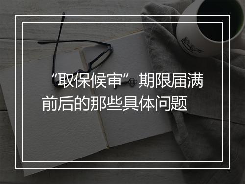 “取保候审”期限届满前后的那些具体问题