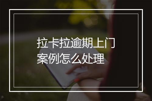 拉卡拉逾期上门案例怎么处理
