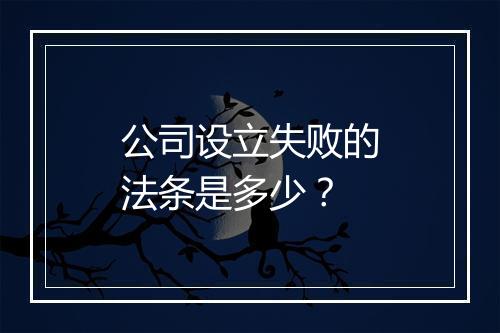 公司设立失败的法条是多少？