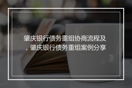 肇庆银行债务重组协商流程及 ，肇庆银行债务重组案例分享