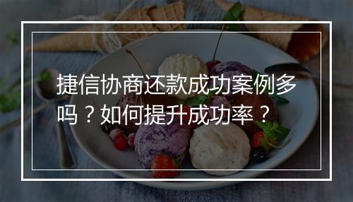 捷信协商还款成功案例多吗？如何提升成功率？