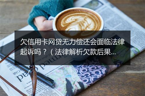 欠信用卡网贷无力偿还会面临法律起诉吗？（法律解析欠款后果）