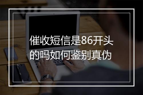 催收短信是86开头的吗如何鉴别真伪
