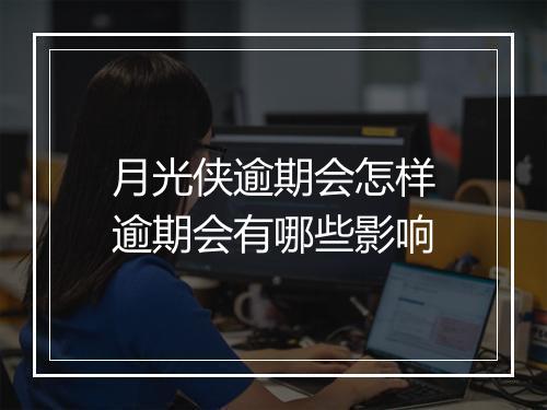 月光侠逾期会怎样逾期会有哪些影响