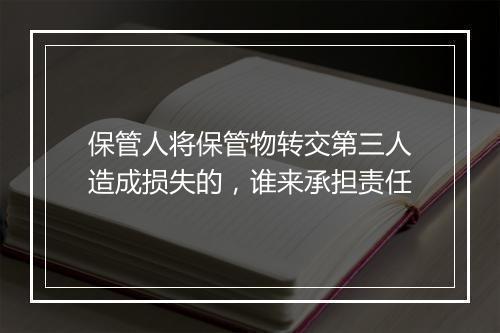 保管人将保管物转交第三人造成损失的，谁来承担责任