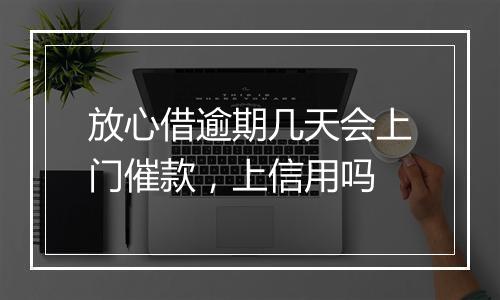 放心借逾期几天会上门催款，上信用吗
