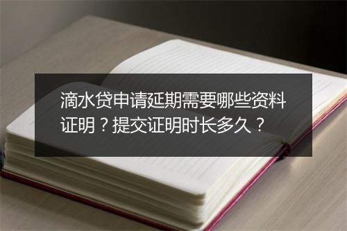滴水贷申请延期需要哪些资料证明？提交证明时长多久？