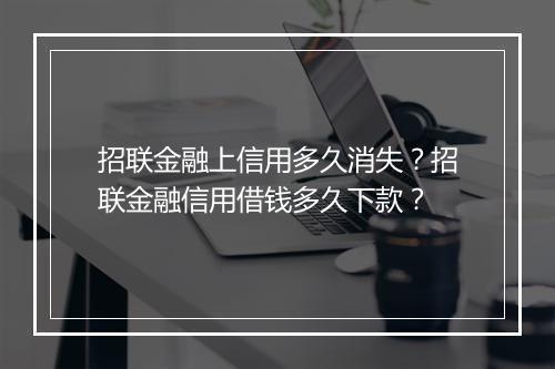 招联金融上信用多久消失？招联金融信用借钱多久下款？