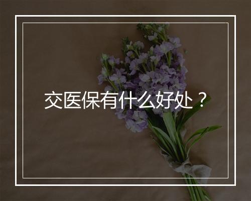 交医保有什么好处？