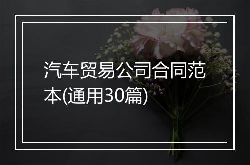 汽车贸易公司合同范本(通用30篇)