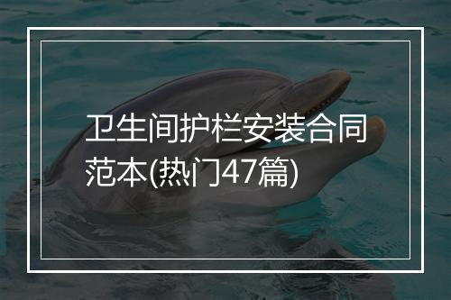 卫生间护栏安装合同范本(热门47篇)
