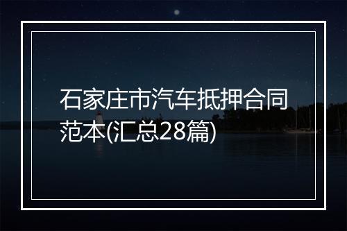 石家庄市汽车抵押合同范本(汇总28篇)