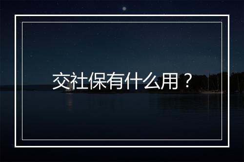 交社保有什么用？