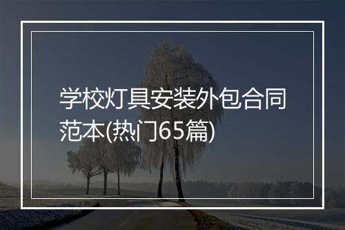 学校灯具安装外包合同范本(热门65篇)