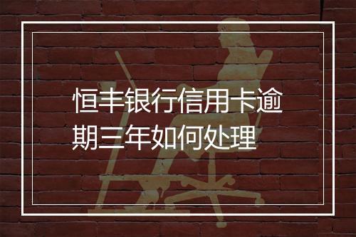 恒丰银行信用卡逾期三年如何处理