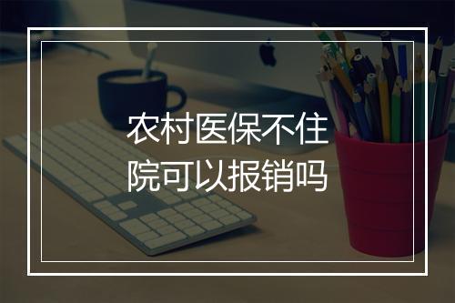 农村医保不住院可以报销吗