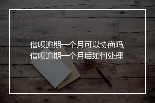 借呗逾期一个月可以协商吗,借呗逾期一个月后如何处理