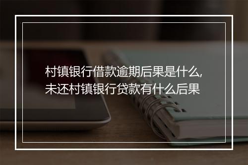 村镇银行借款逾期后果是什么,未还村镇银行贷款有什么后果