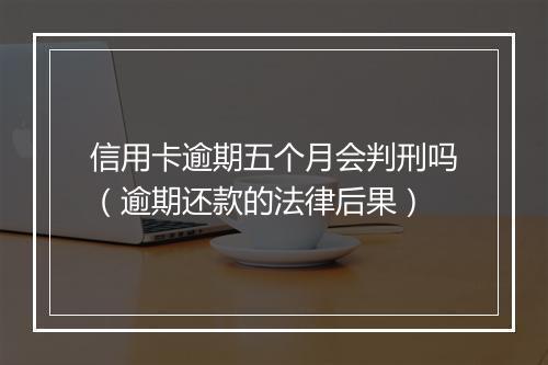 信用卡逾期五个月会判刑吗（逾期还款的法律后果）