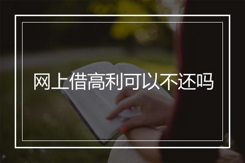 网上借高利可以不还吗
