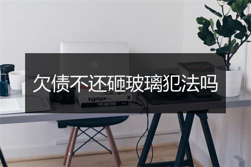 欠债不还砸玻璃犯法吗