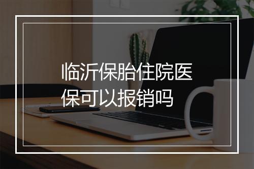 临沂保胎住院医保可以报销吗