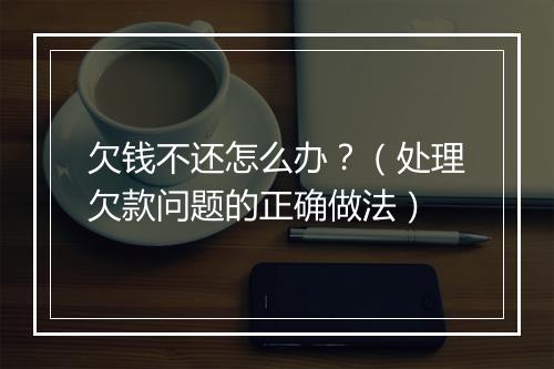 欠钱不还怎么办？（处理欠款问题的正确做法）