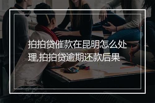 拍拍贷催款在昆明怎么处理,拍拍贷逾期还款后果