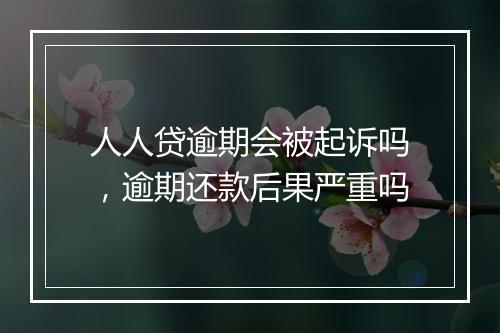 人人贷逾期会被起诉吗，逾期还款后果严重吗