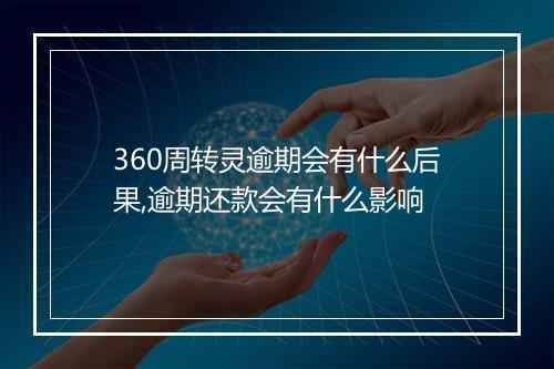 360周转灵逾期会有什么后果,逾期还款会有什么影响