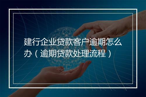 建行企业贷款客户逾期怎么办（逾期贷款处理流程）