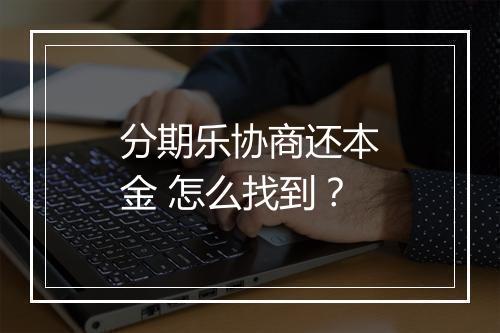 分期乐协商还本金 怎么找到？