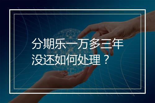 分期乐一万多三年没还如何处理？
