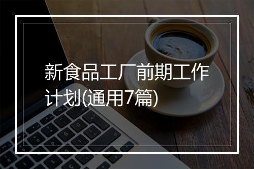 新食品工厂前期工作计划(通用7篇)