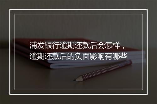 浦发银行逾期还款后会怎样，逾期还款后的负面影响有哪些