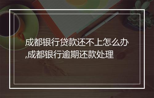 成都银行贷款还不上怎么办,成都银行逾期还款处理