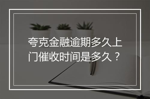 夸克金融逾期多久上门催收时间是多久？