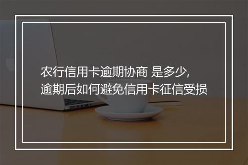 农行信用卡逾期协商 是多少,逾期后如何避免信用卡征信受损