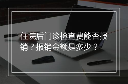 住院后门诊检查费能否报销？报销金额是多少？