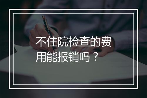 不住院检查的费用能报销吗？