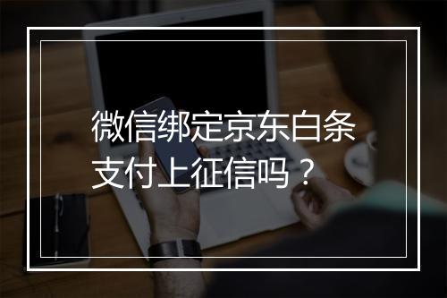 微信绑定京东白条支付上征信吗？