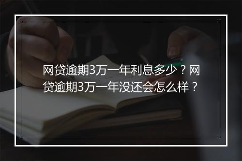 网贷逾期3万一年利息多少？网贷逾期3万一年没还会怎么样？
