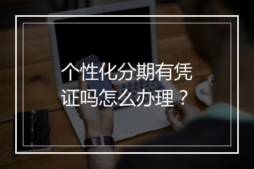 个性化分期有凭证吗怎么办理？