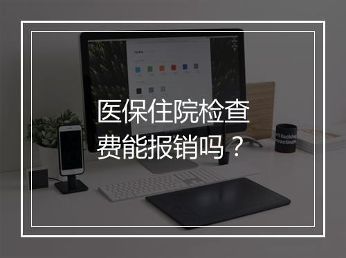 医保住院检查费能报销吗？