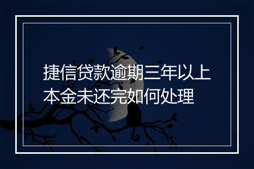 捷信贷款逾期三年以上本金未还完如何处理