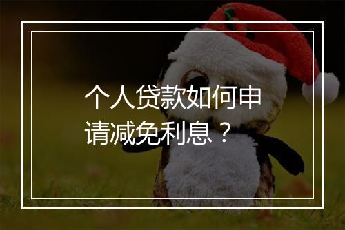 个人贷款如何申请减免利息？
